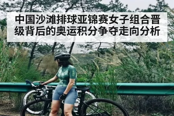 中国沙滩排球亚锦赛女子组合晋级背后的奥运积分争夺走向分析
